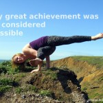 Every great achievement was once considered impossible